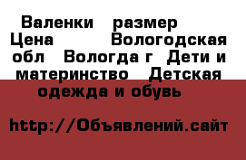 Валенки , размер 24. › Цена ­ 500 - Вологодская обл., Вологда г. Дети и материнство » Детская одежда и обувь   